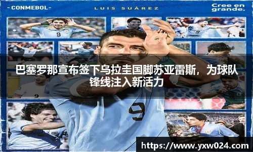 巴塞罗那宣布签下乌拉圭国脚苏亚雷斯，为球队锋线注入新活力