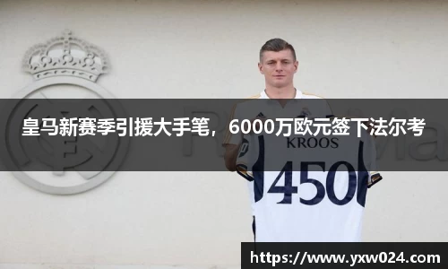 皇马新赛季引援大手笔，6000万欧元签下法尔考