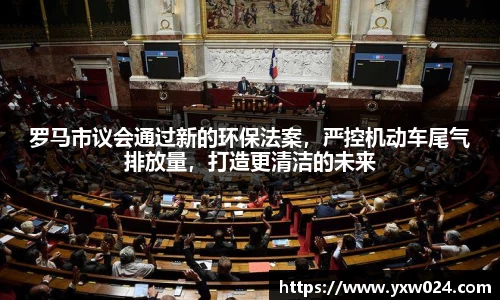 罗马市议会通过新的环保法案，严控机动车尾气排放量，打造更清洁的未来