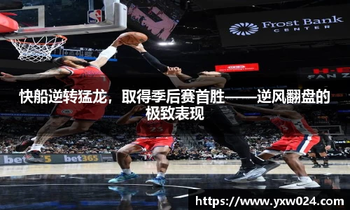 快船逆转猛龙，取得季后赛首胜——逆风翻盘的极致表现