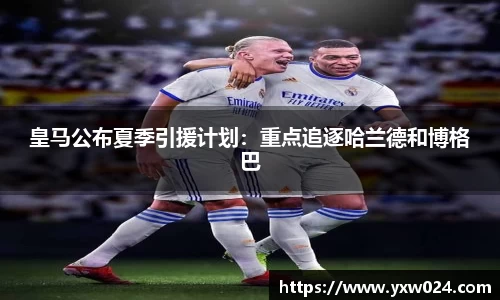 皇马公布夏季引援计划：重点追逐哈兰德和博格巴