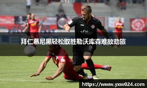 拜仁慕尼黑轻松取胜勒沃库森难敌劲旅