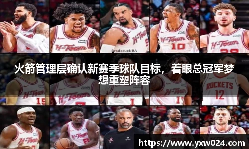 火箭管理层确认新赛季球队目标，着眼总冠军梦想重塑阵容