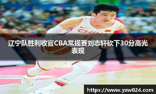 辽宁队胜利收官CBA常规赛刘志轩砍下30分高光表现