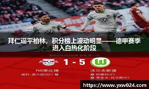 拜仁逼平柏林，积分榜上波动明显——德甲赛季进入白热化阶段