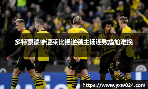 多特蒙德惨遭莱比锡逆袭主场连败尴尬难挽