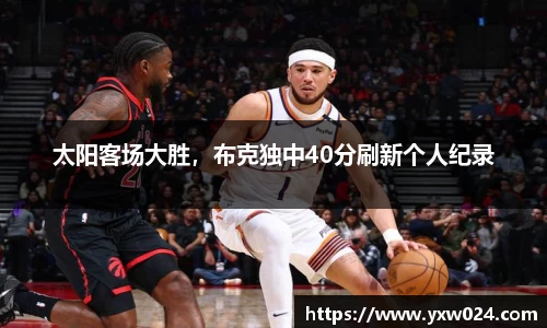 太阳客场大胜，布克独中40分刷新个人纪录