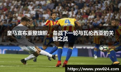 皇马宣布重整旗帜，备战下一轮与瓦伦西亚的关键之战