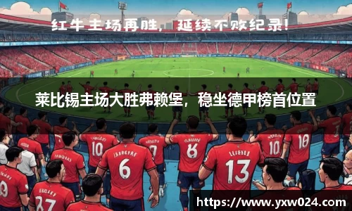 莱比锡主场大胜弗赖堡，稳坐德甲榜首位置