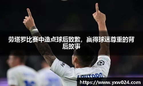 劳塔罗比赛中造点球后致歉，赢得球迷尊重的背后故事