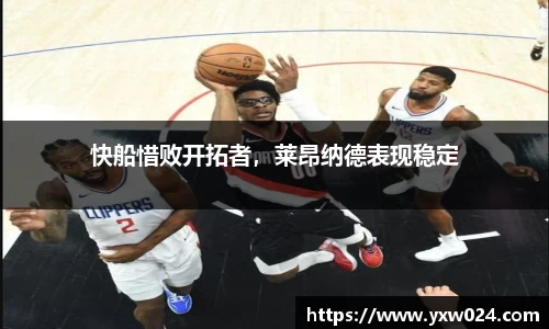 快船惜败开拓者，莱昂纳德表现稳定