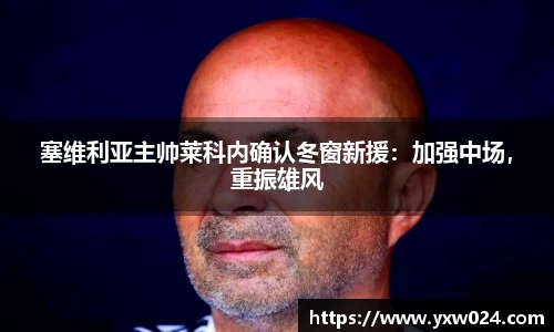 塞维利亚主帅莱科内确认冬窗新援：加强中场，重振雄风