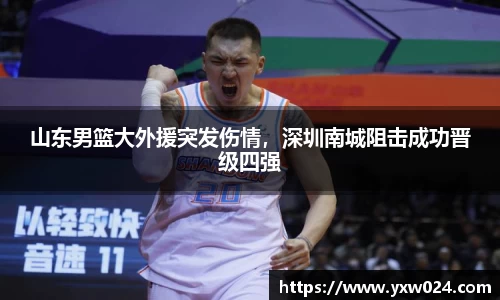 山东男篮大外援突发伤情，深圳南城阻击成功晋级四强