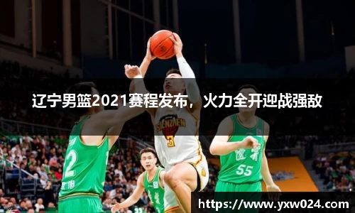 辽宁男篮2021赛程发布，火力全开迎战强敌
