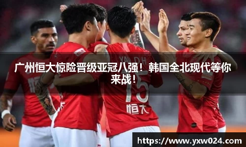广州恒大惊险晋级亚冠八强！韩国全北现代等你来战！
