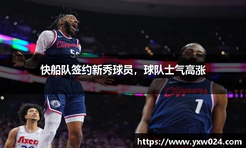 快船队签约新秀球员，球队士气高涨