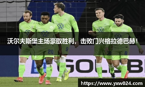 沃尔夫斯堡主场豪取胜利，击败门兴格拉德巴赫！