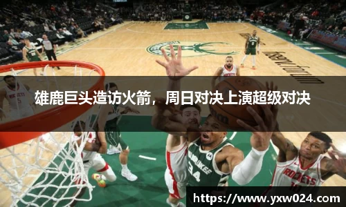 雄鹿巨头造访火箭，周日对决上演超级对决