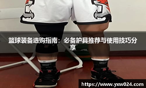 篮球装备选购指南：必备护具推荐与使用技巧分享