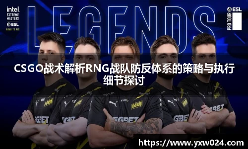 CSGO战术解析RNG战队防反体系的策略与执行细节探讨