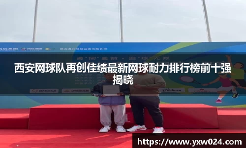 西安网球队再创佳绩最新网球耐力排行榜前十强揭晓
