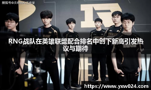 RNG战队在英雄联盟配合排名中创下新高引发热议与期待