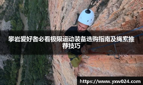 攀岩爱好者必看极限运动装备选购指南及绳索推荐技巧