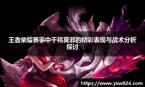 王者荣耀赛事中干将莫邪的精彩表现与战术分析探讨