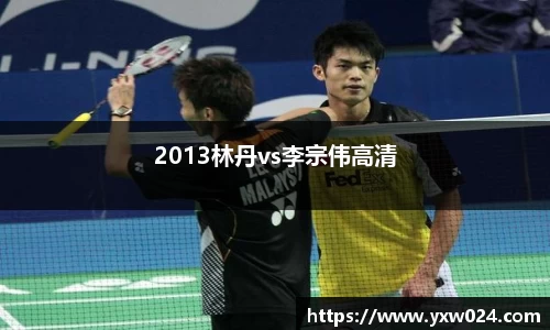 2013林丹vs李宗伟高清