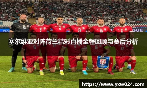 塞尔维亚对阵荷兰精彩直播全程回顾与赛后分析