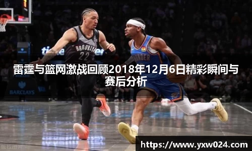 雷霆与篮网激战回顾2018年12月6日精彩瞬间与赛后分析