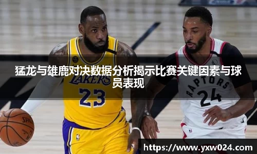 猛龙与雄鹿对决数据分析揭示比赛关键因素与球员表现