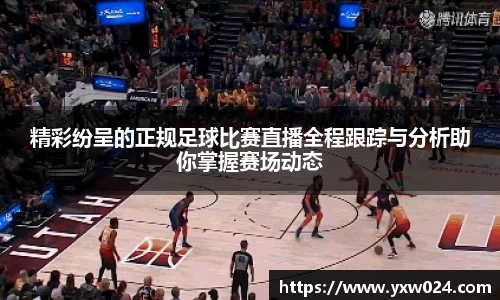 精彩纷呈的正规足球比赛直播全程跟踪与分析助你掌握赛场动态