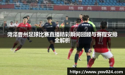 菏泽曹州足球比赛直播精彩瞬间回顾与赛程安排全解析