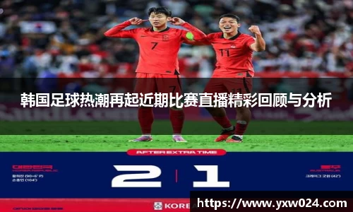 韩国足球热潮再起近期比赛直播精彩回顾与分析