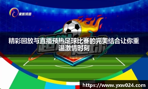 精彩回放与直播预热足球比赛的完美结合让你重温激情时刻