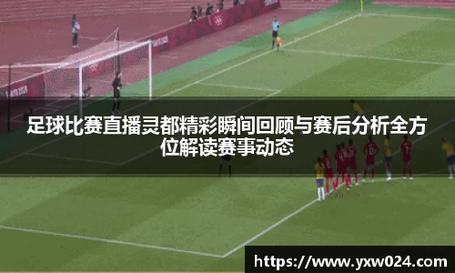 足球比赛直播灵都精彩瞬间回顾与赛后分析全方位解读赛事动态