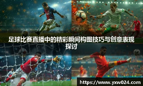 足球比赛直播中的精彩瞬间构图技巧与创意表现探讨
