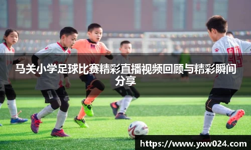 马关小学足球比赛精彩直播视频回顾与精彩瞬间分享