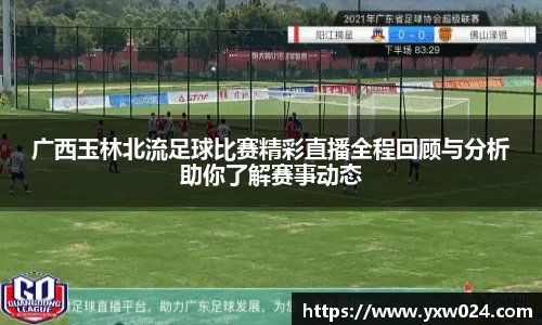 广西玉林北流足球比赛精彩直播全程回顾与分析助你了解赛事动态