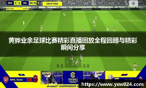 黄骅业余足球比赛精彩直播回放全程回顾与精彩瞬间分享