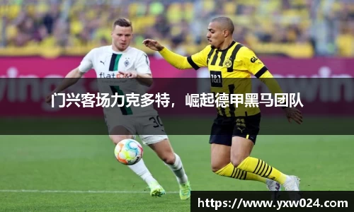 门兴客场力克多特，崛起德甲黑马团队