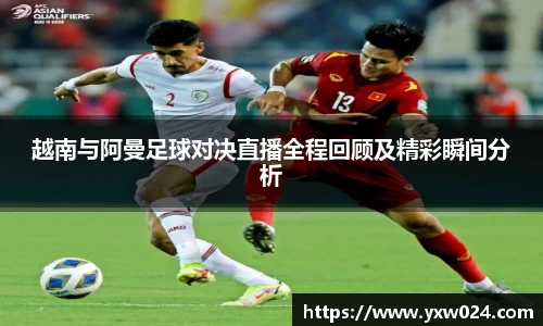 越南与阿曼足球对决直播全程回顾及精彩瞬间分析