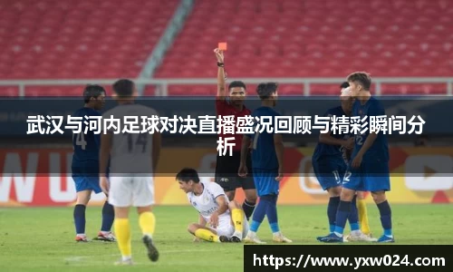 武汉与河内足球对决直播盛况回顾与精彩瞬间分析