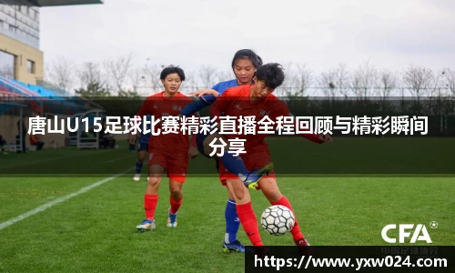唐山U15足球比赛精彩直播全程回顾与精彩瞬间分享