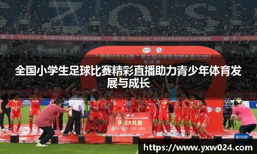 全国小学生足球比赛精彩直播助力青少年体育发展与成长