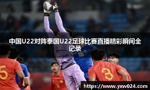 中国U22对阵泰国U22足球比赛直播精彩瞬间全记录