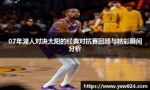 07年湖人对决太阳的经典对抗赛回顾与精彩瞬间分析