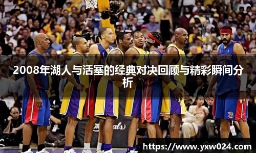 2008年湖人与活塞的经典对决回顾与精彩瞬间分析