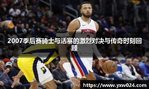 2007季后赛骑士与活塞的激烈对决与传奇时刻回顾